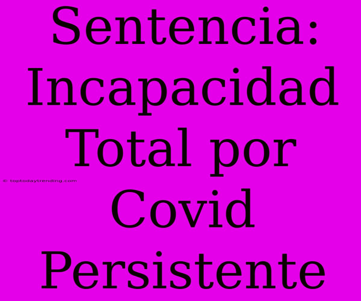 Sentencia: Incapacidad Total Por Covid Persistente