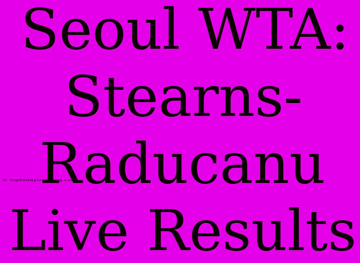 Seoul WTA: Stearns-Raducanu Live Results