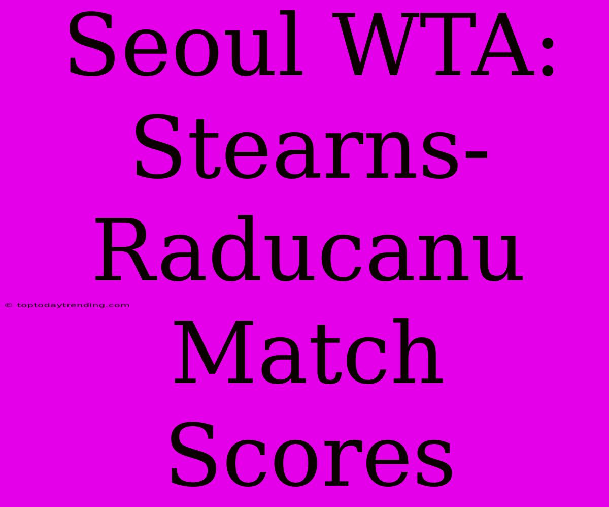 Seoul WTA: Stearns-Raducanu Match Scores