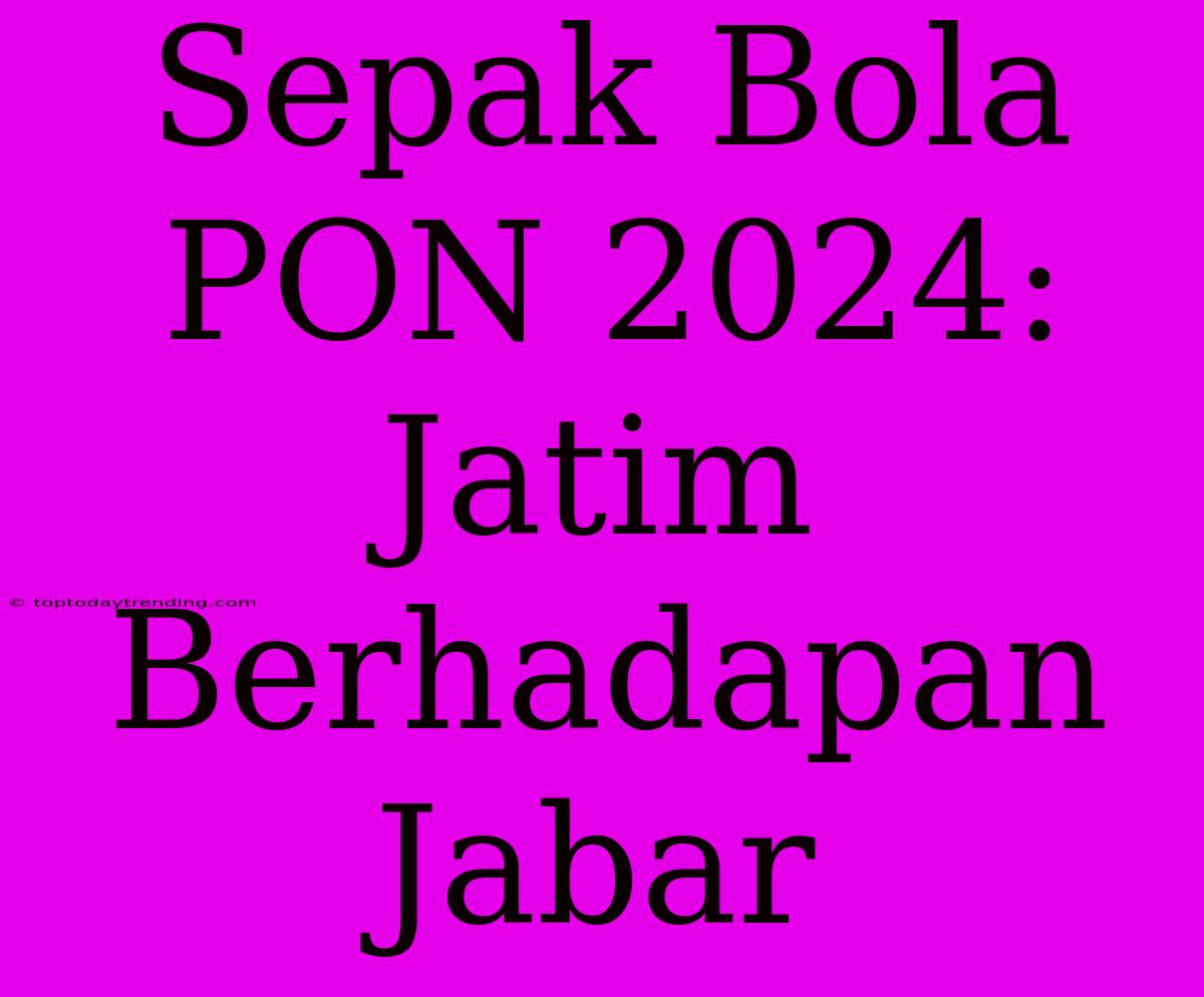 Sepak Bola PON 2024: Jatim Berhadapan Jabar