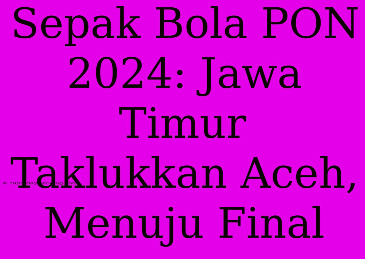 Sepak Bola PON 2024: Jawa Timur Taklukkan Aceh, Menuju Final