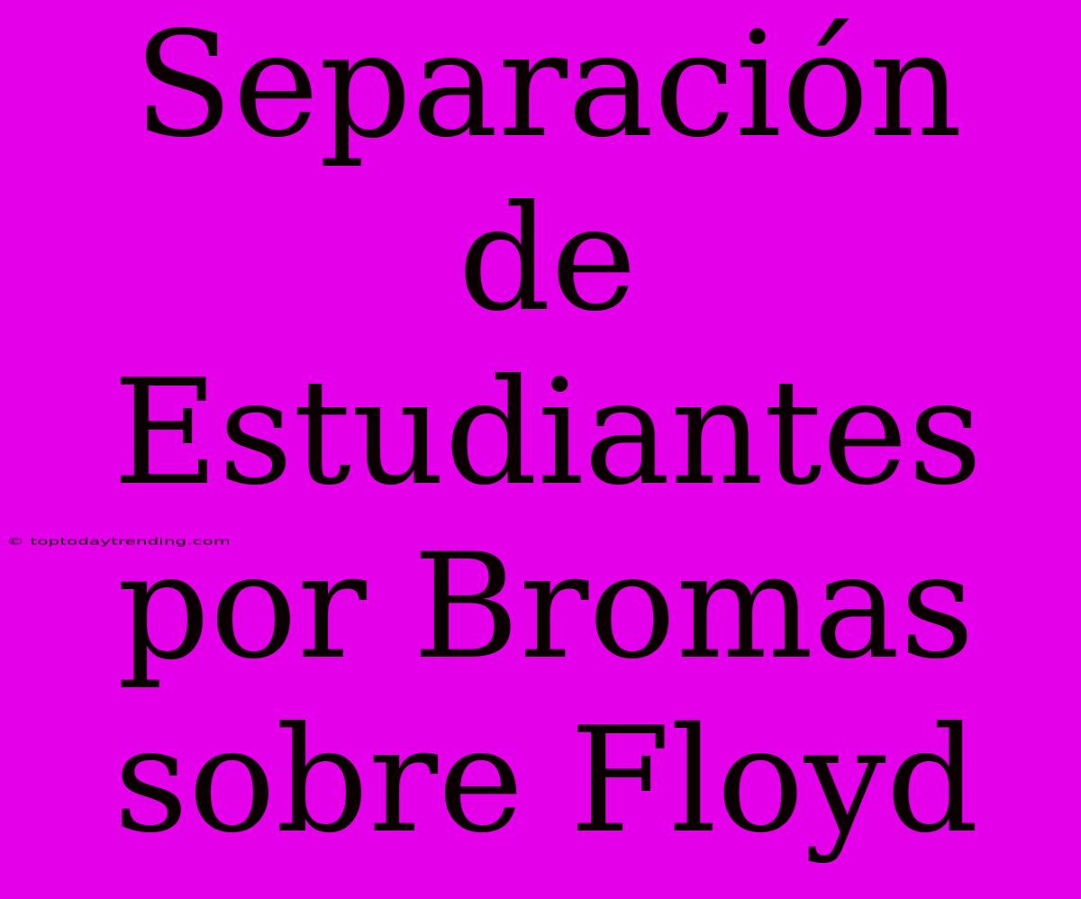 Separación De Estudiantes Por Bromas Sobre Floyd