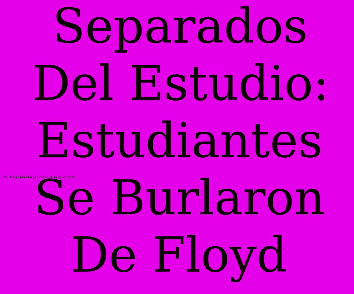 Separados Del Estudio: Estudiantes Se Burlaron De Floyd