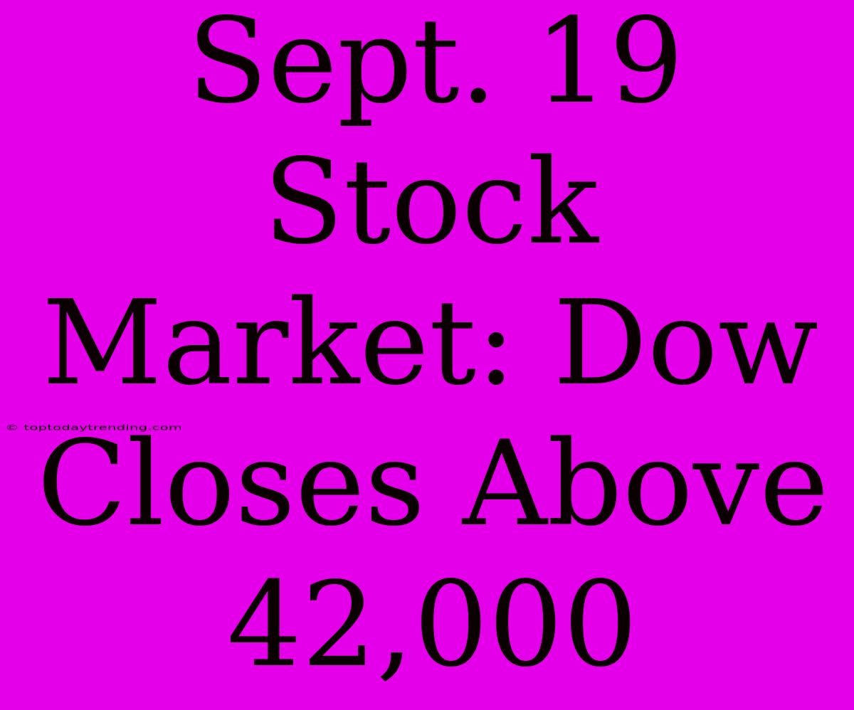 Sept. 19 Stock Market: Dow Closes Above 42,000