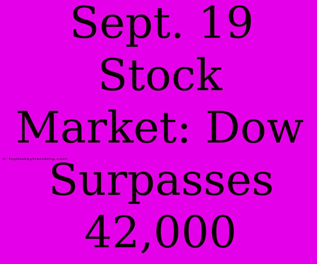 Sept. 19 Stock Market: Dow Surpasses 42,000