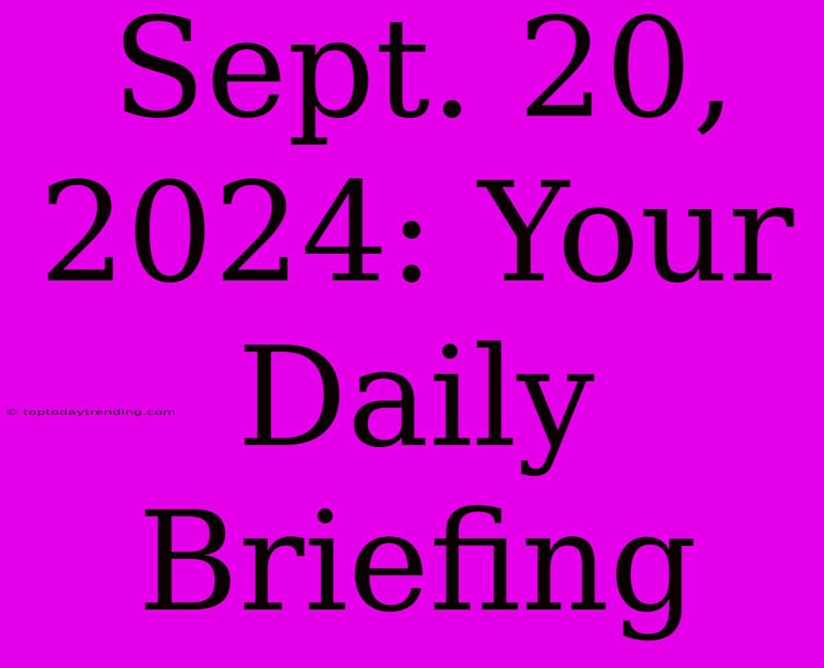 Sept. 20, 2024: Your Daily Briefing