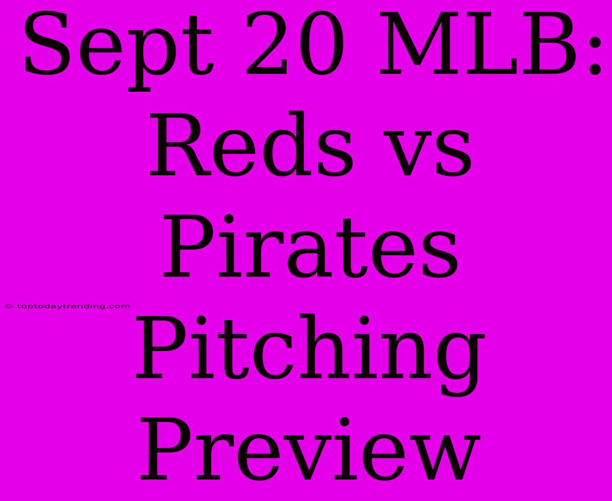 Sept 20 MLB: Reds Vs Pirates Pitching Preview