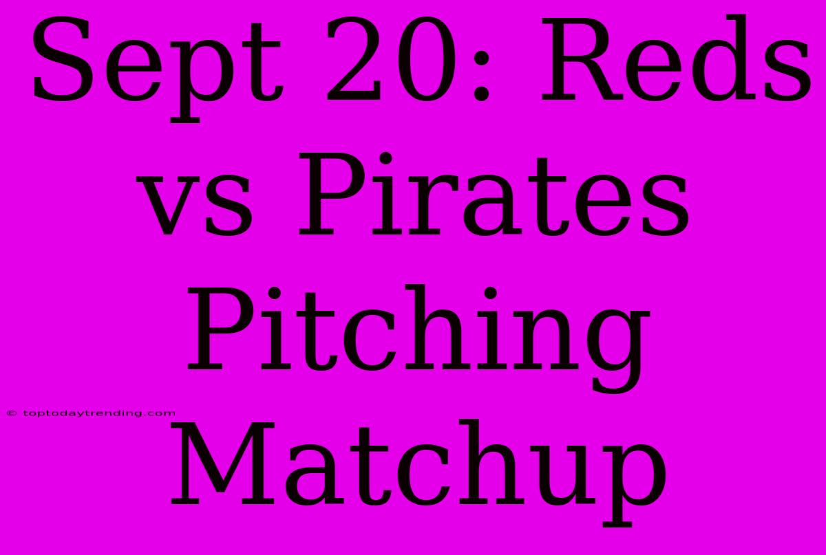 Sept 20: Reds Vs Pirates Pitching Matchup