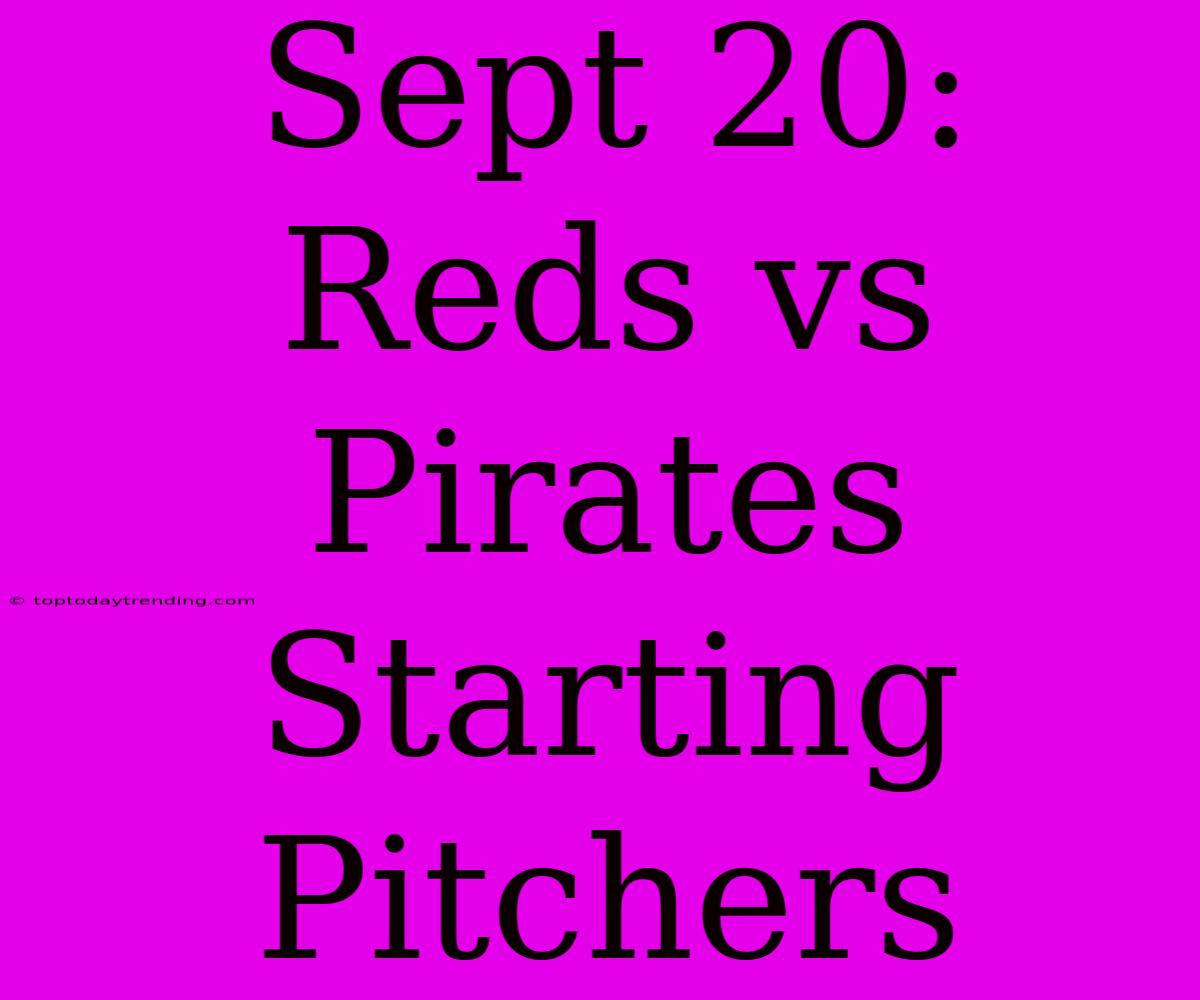 Sept 20: Reds Vs Pirates Starting Pitchers