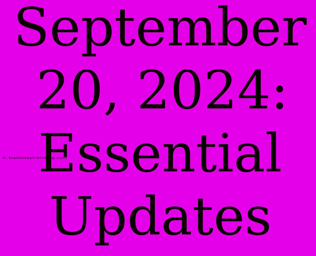 September 20, 2024: Essential Updates