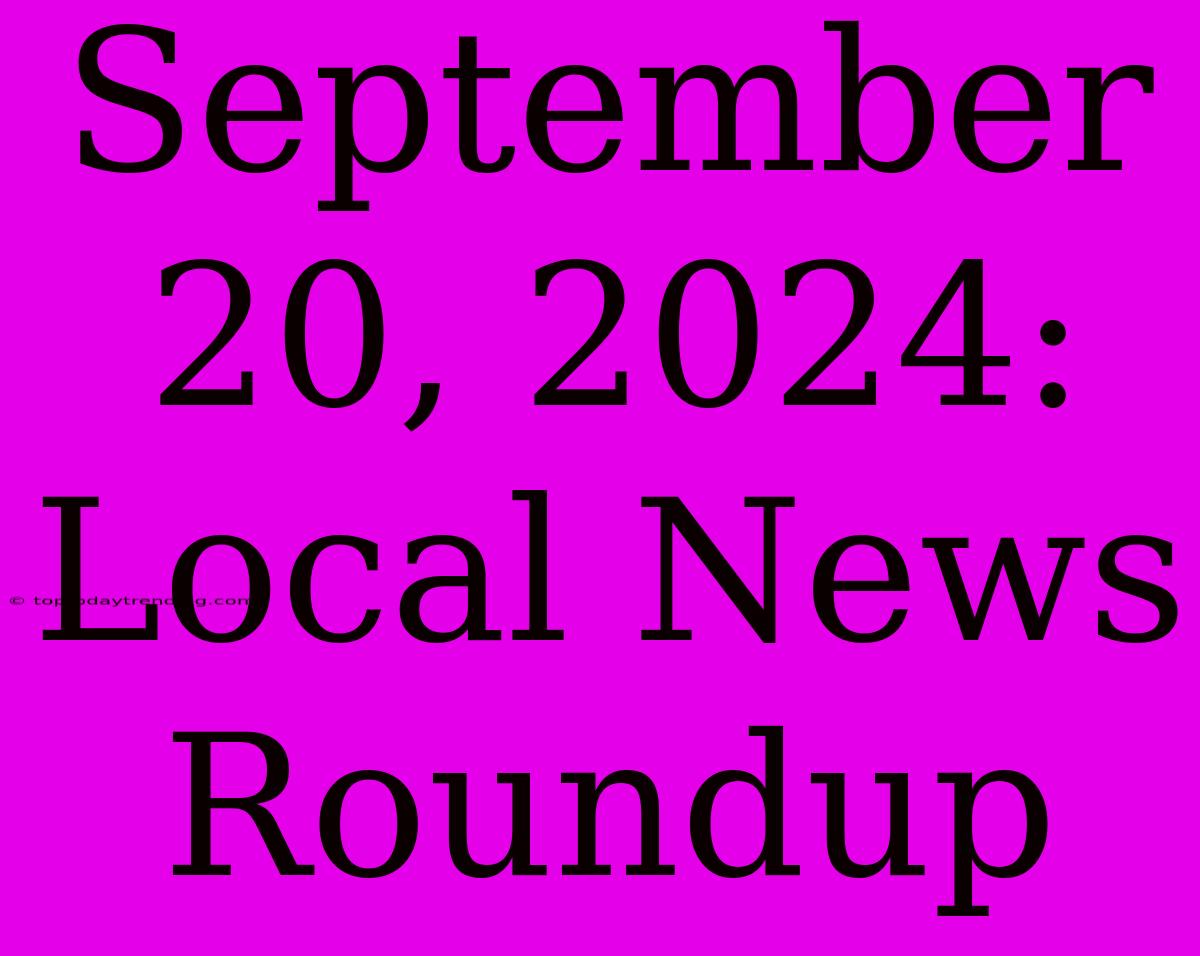 September 20, 2024: Local News Roundup