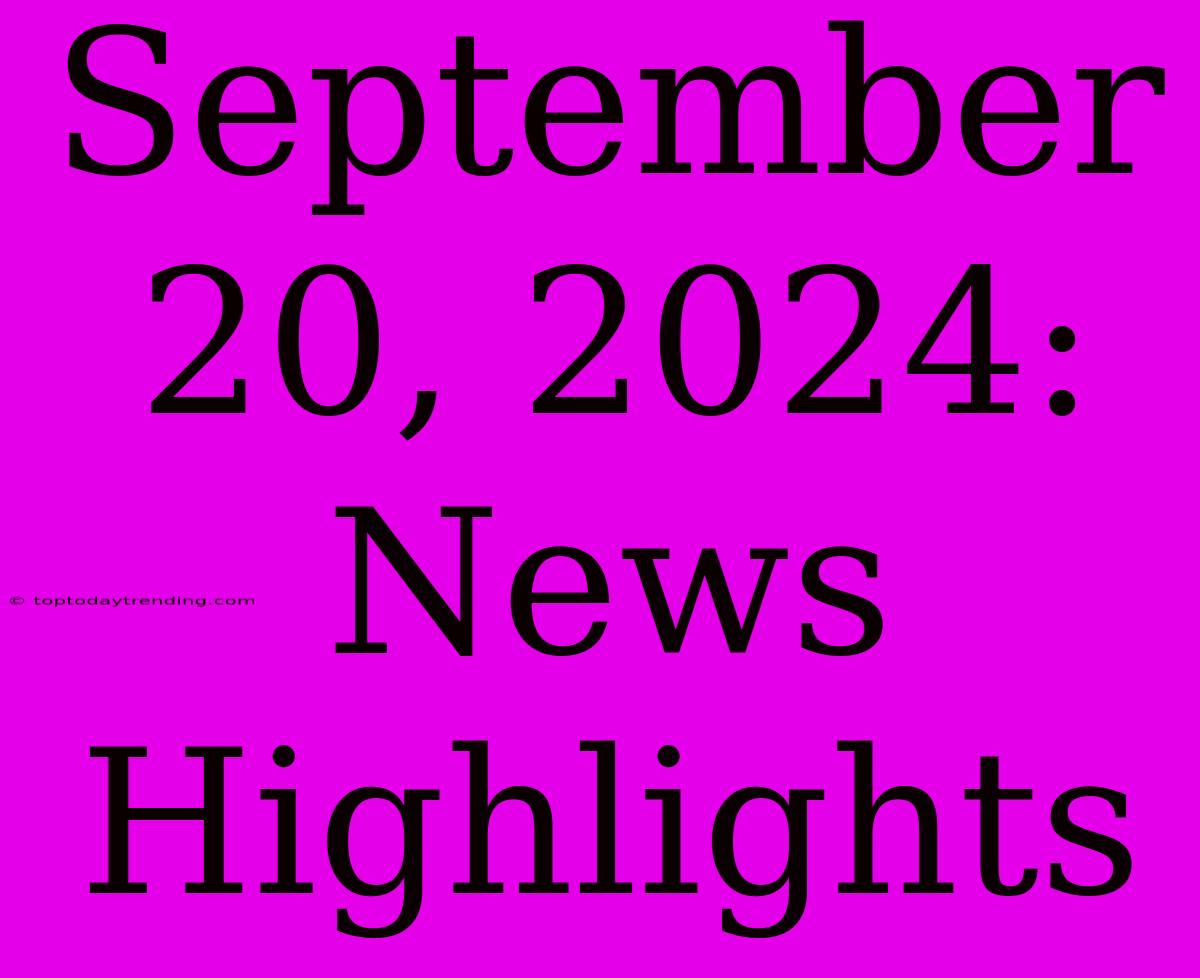 September 20, 2024: News Highlights