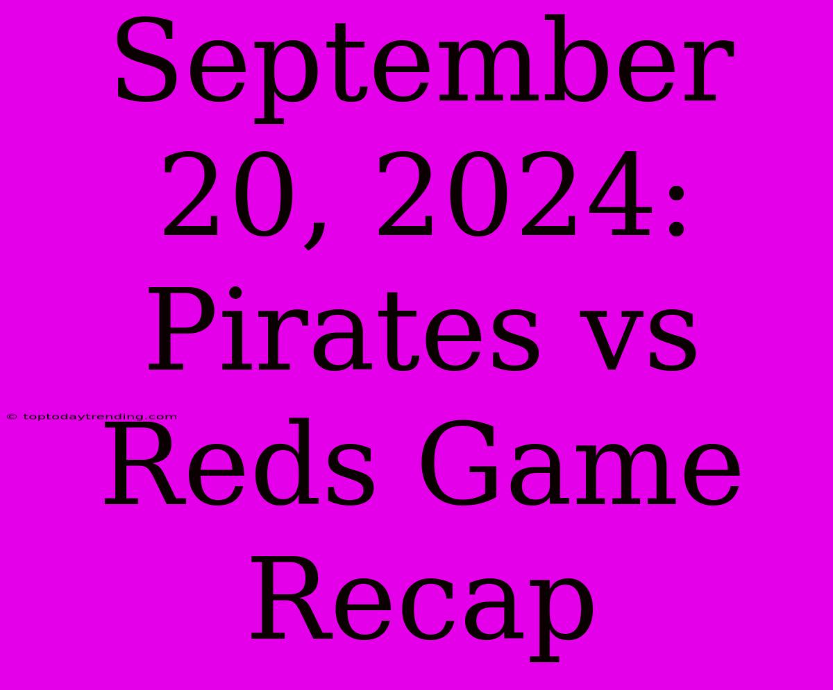 September 20, 2024: Pirates Vs Reds Game Recap