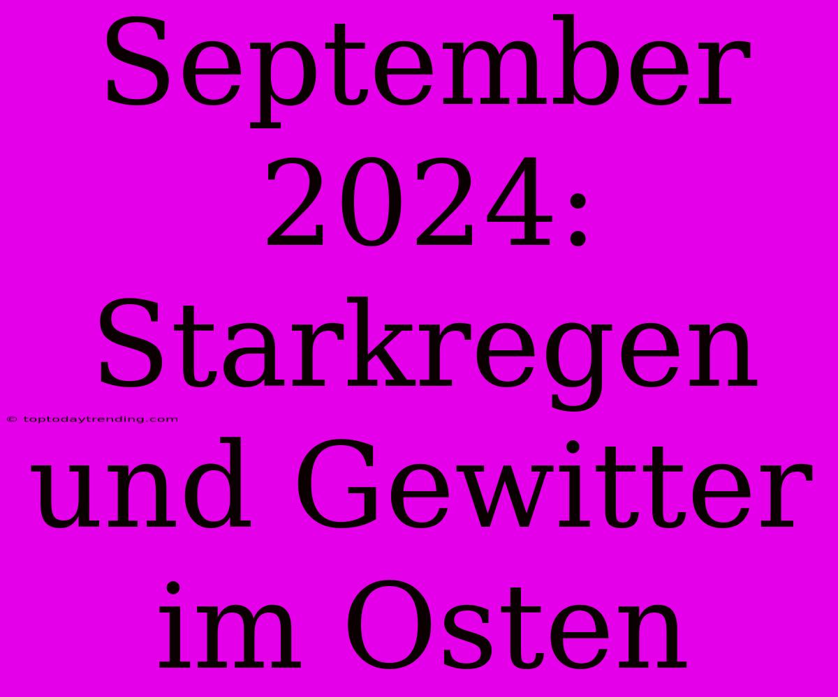 September 2024: Starkregen Und Gewitter Im Osten