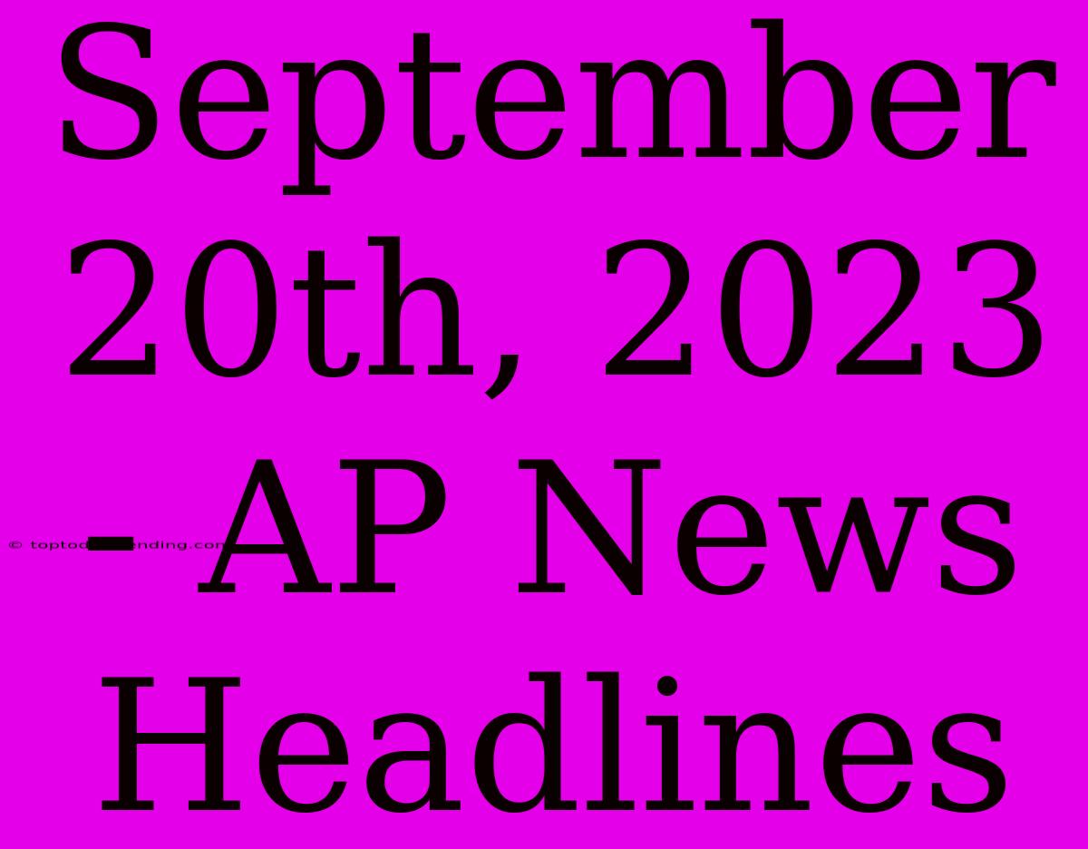 September 20th, 2023 - AP News Headlines