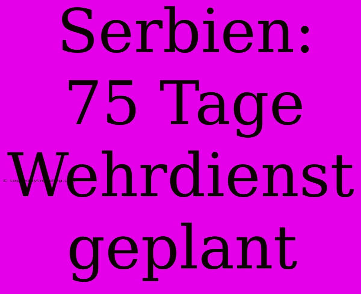 Serbien: 75 Tage Wehrdienst Geplant