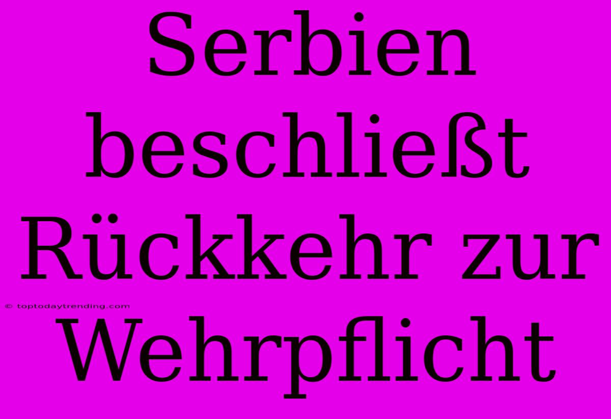 Serbien Beschließt Rückkehr Zur Wehrpflicht