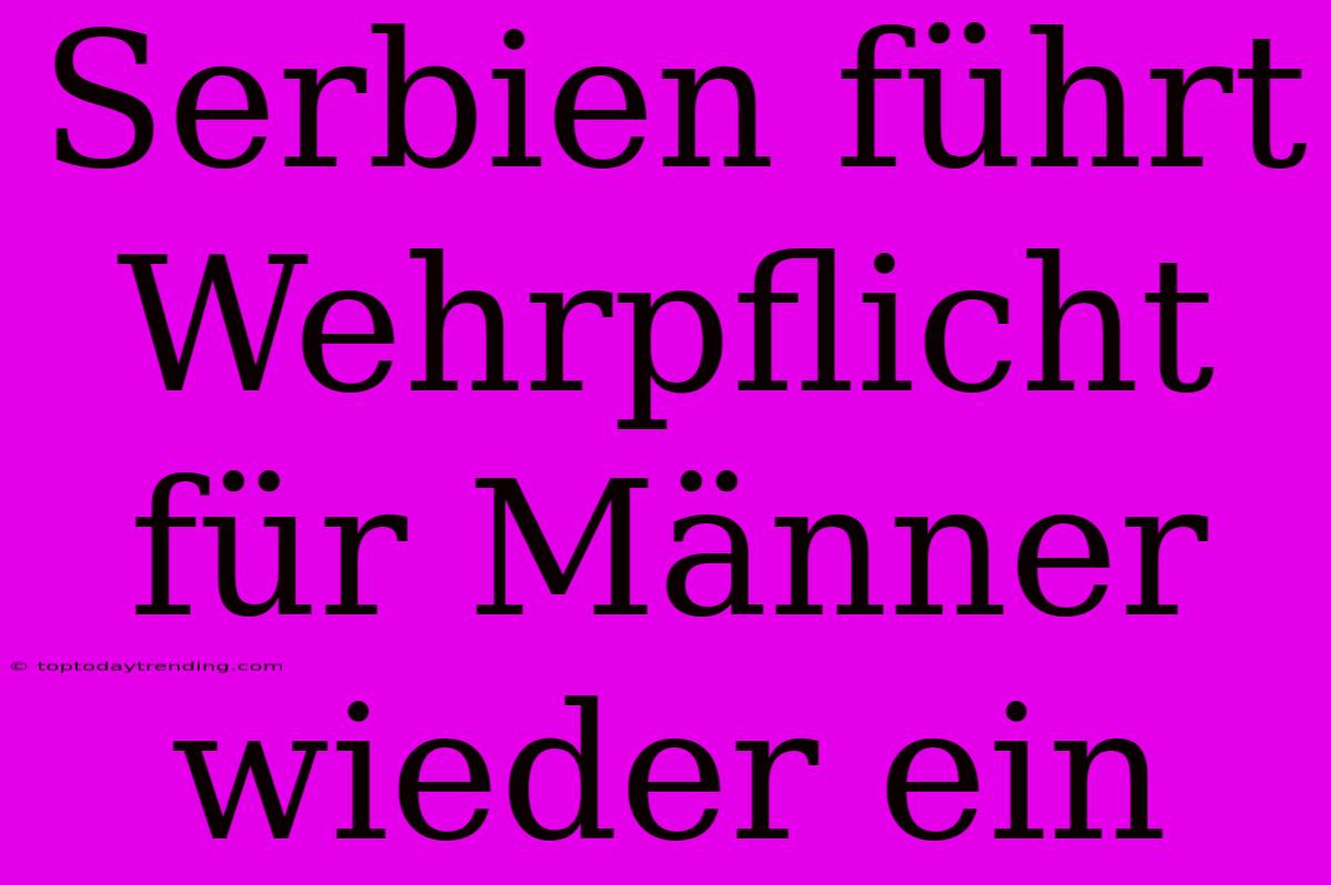 Serbien Führt Wehrpflicht Für Männer Wieder Ein