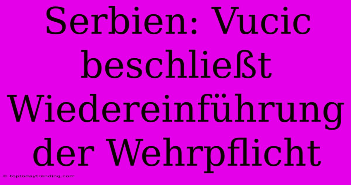 Serbien: Vucic Beschließt Wiedereinführung Der Wehrpflicht