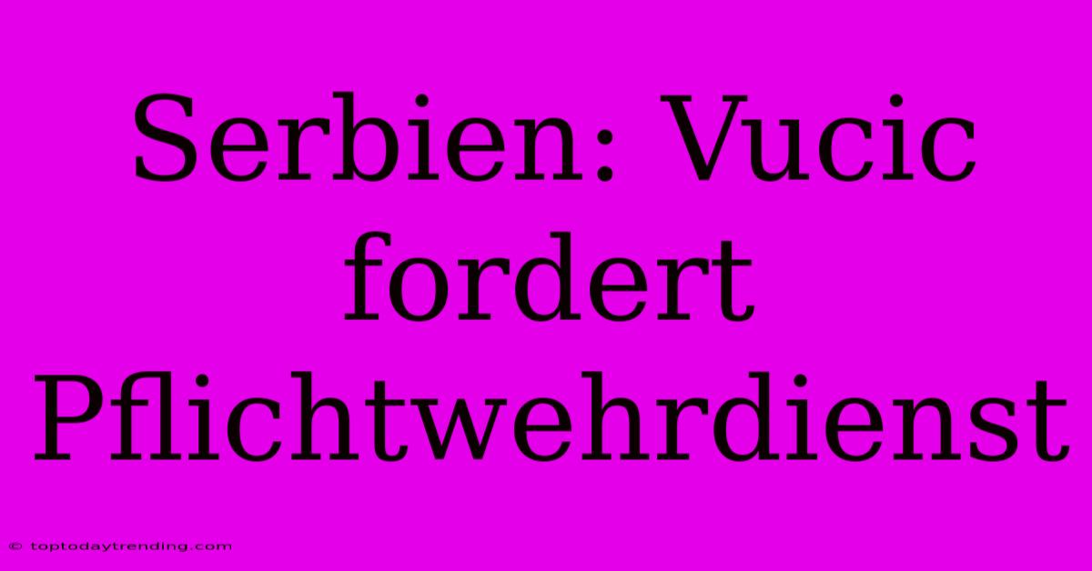 Serbien: Vucic Fordert Pflichtwehrdienst