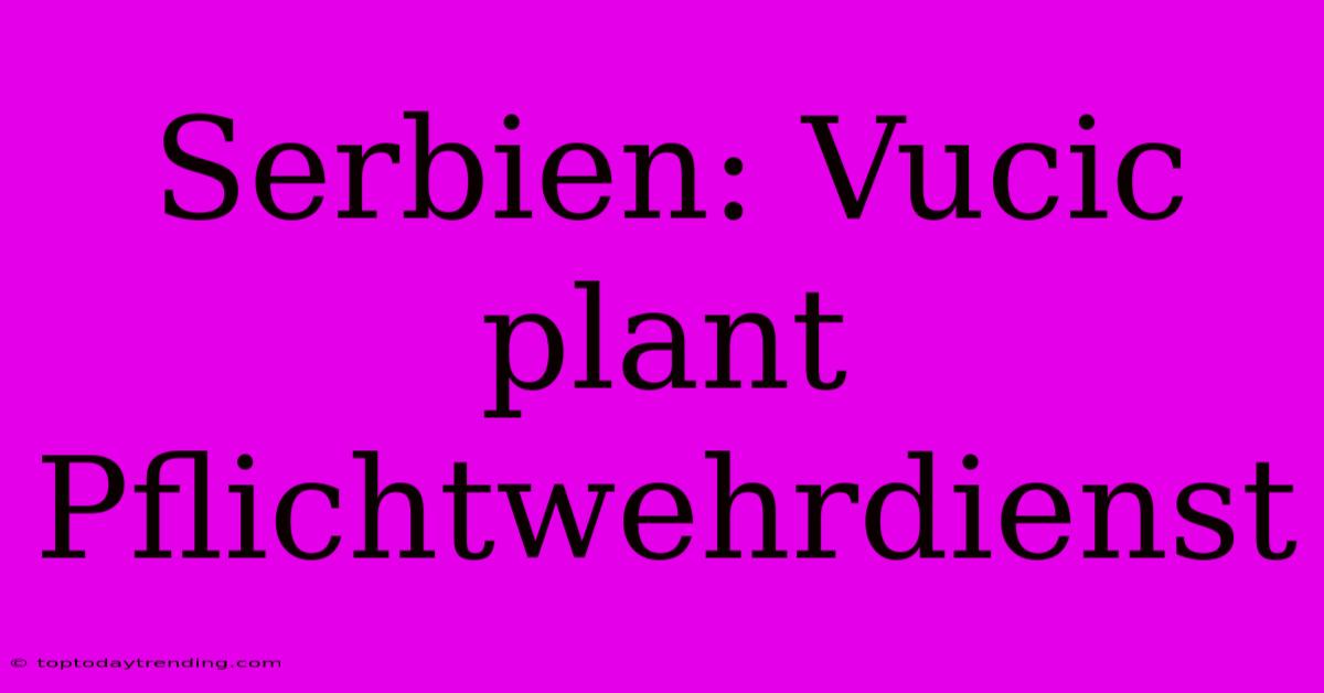 Serbien: Vucic Plant Pflichtwehrdienst