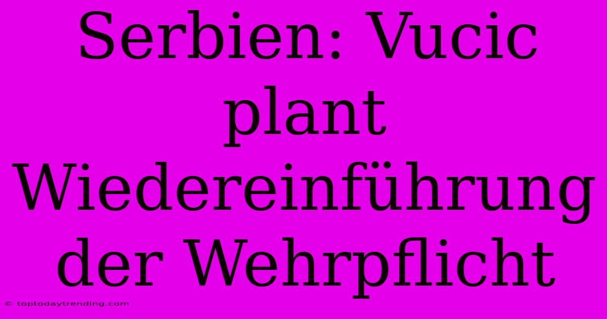 Serbien: Vucic Plant Wiedereinführung Der Wehrpflicht