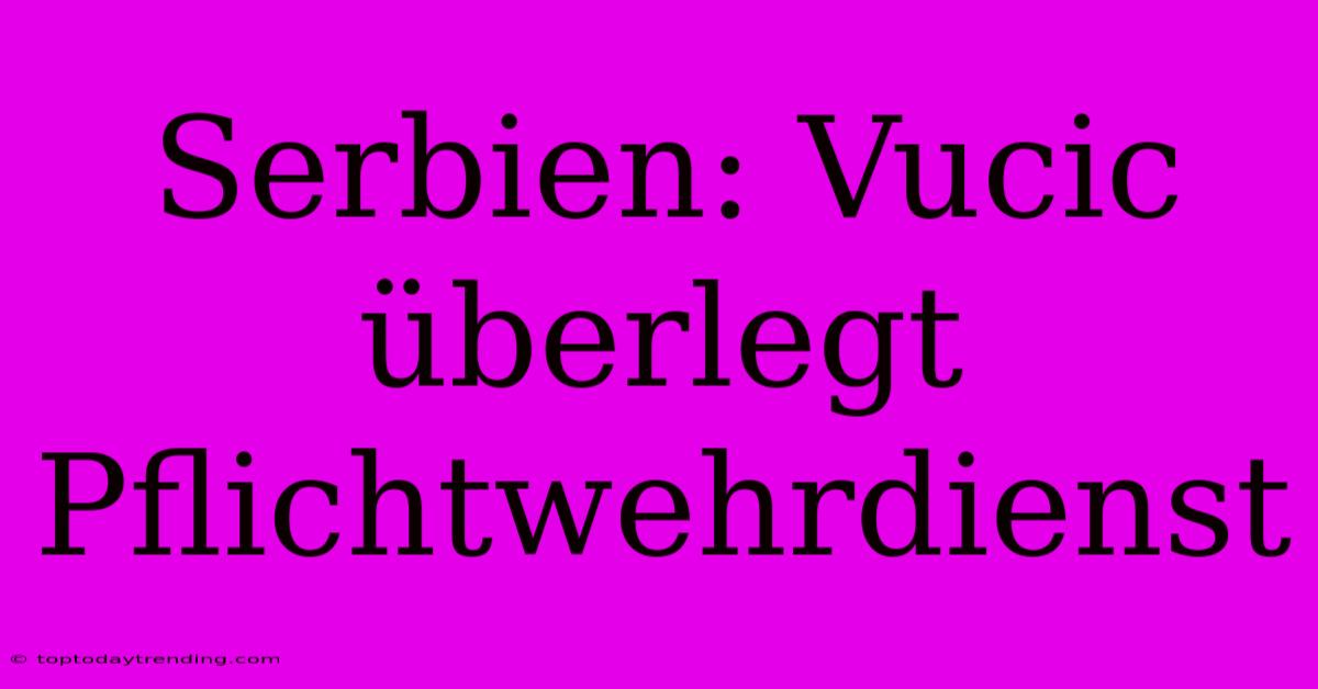Serbien: Vucic Überlegt Pflichtwehrdienst