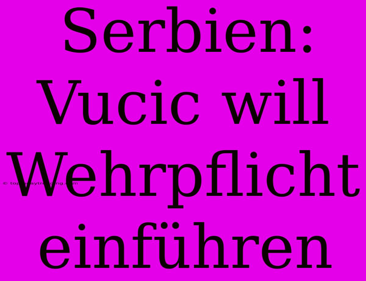 Serbien: Vucic Will Wehrpflicht Einführen