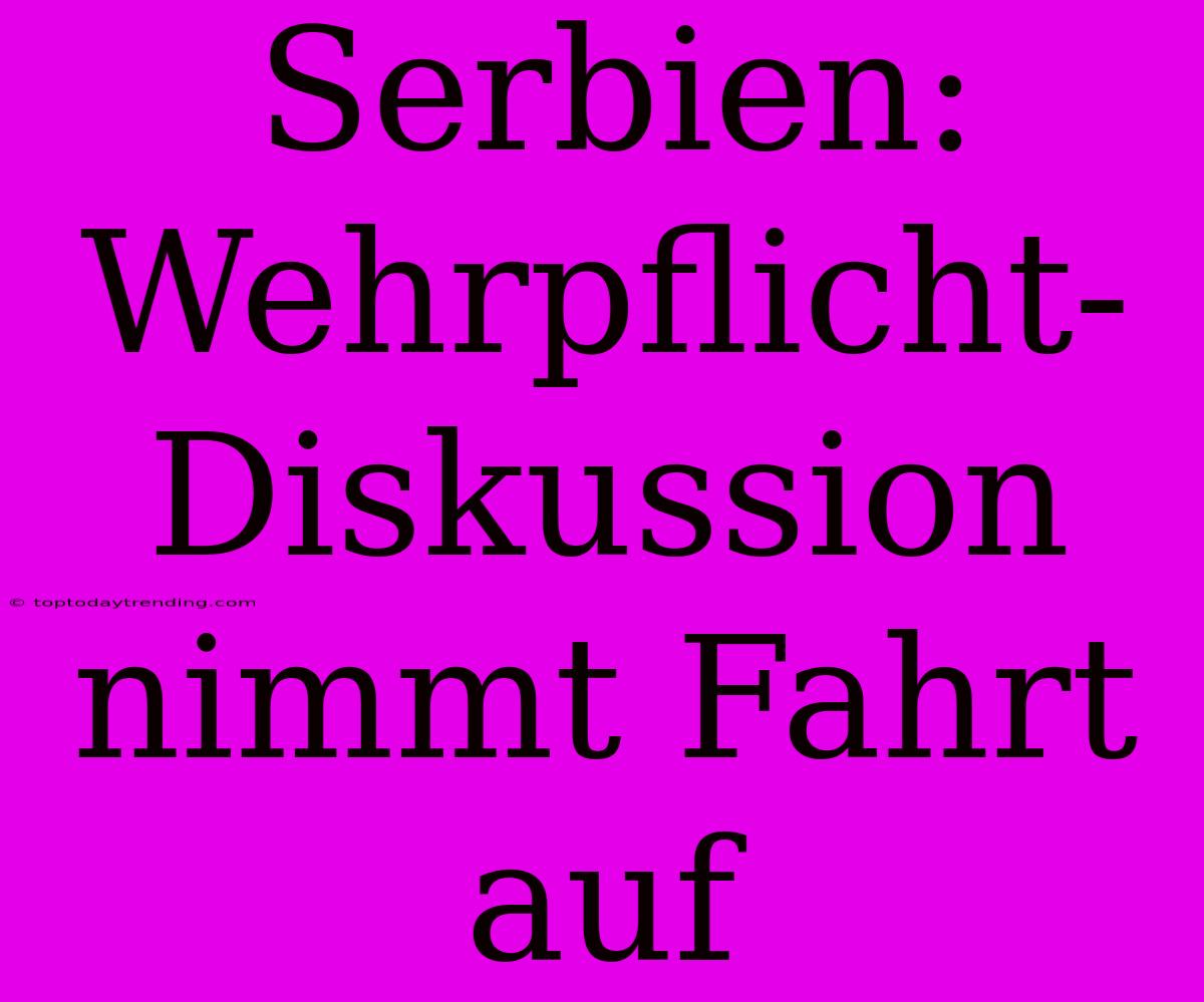 Serbien: Wehrpflicht-Diskussion Nimmt Fahrt Auf