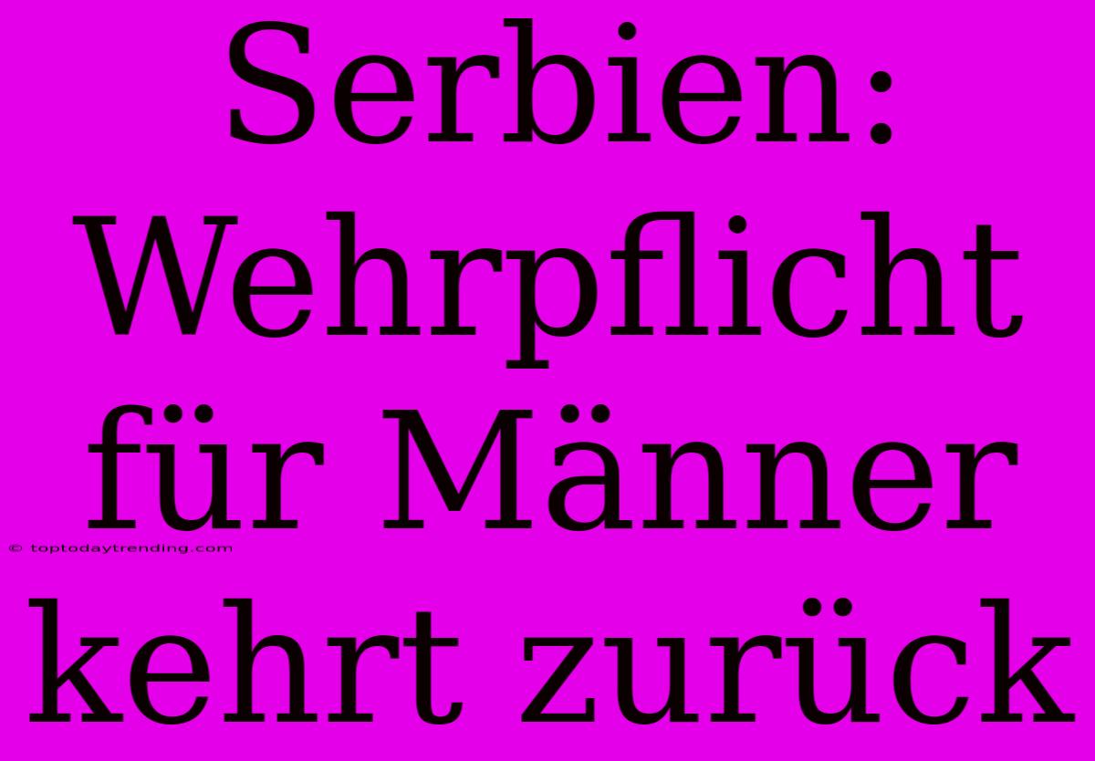 Serbien: Wehrpflicht Für Männer Kehrt Zurück