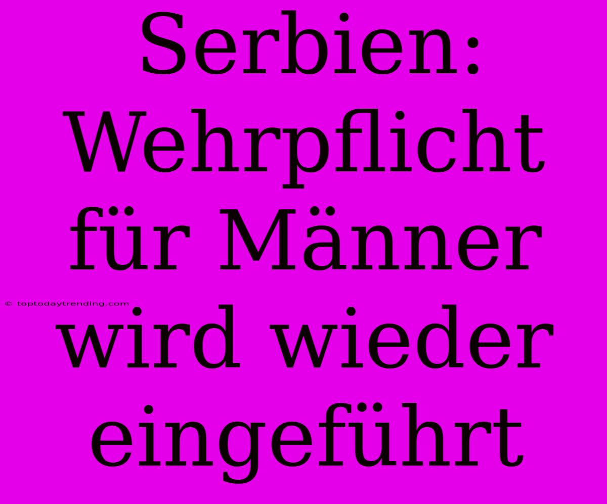 Serbien: Wehrpflicht Für Männer Wird Wieder Eingeführt