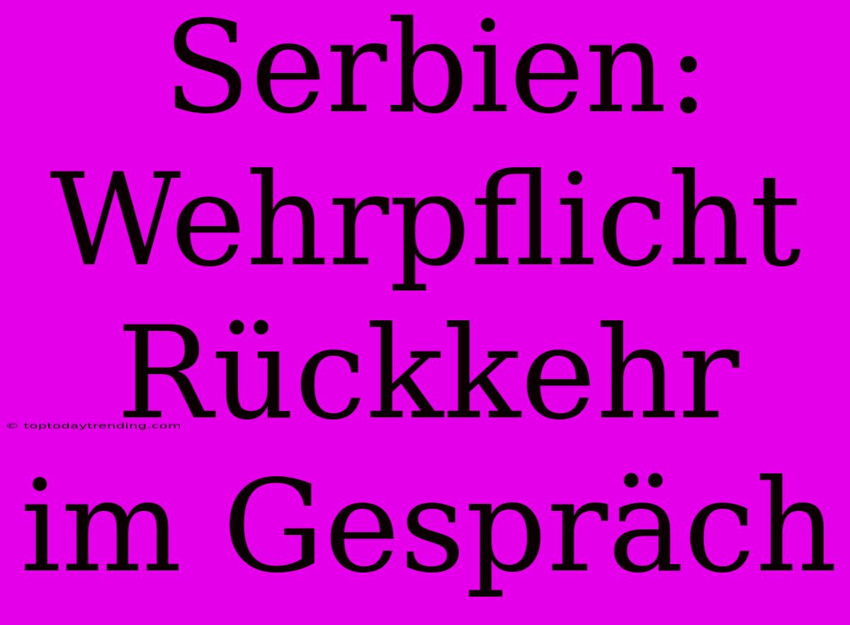 Serbien: Wehrpflicht Rückkehr Im Gespräch