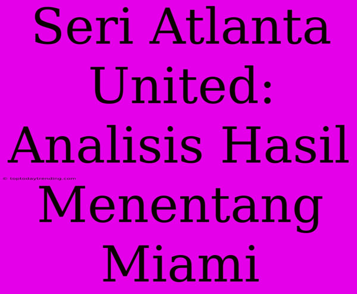 Seri Atlanta United: Analisis Hasil Menentang Miami