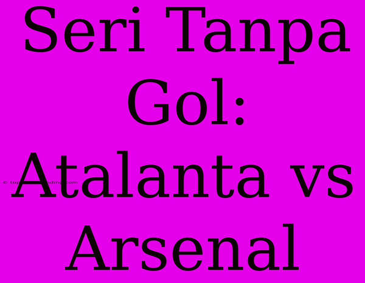 Seri Tanpa Gol: Atalanta Vs Arsenal