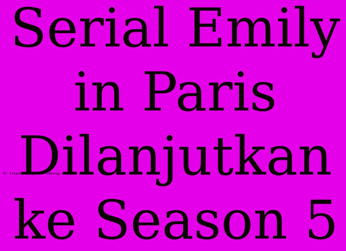 Serial Emily In Paris Dilanjutkan Ke Season 5