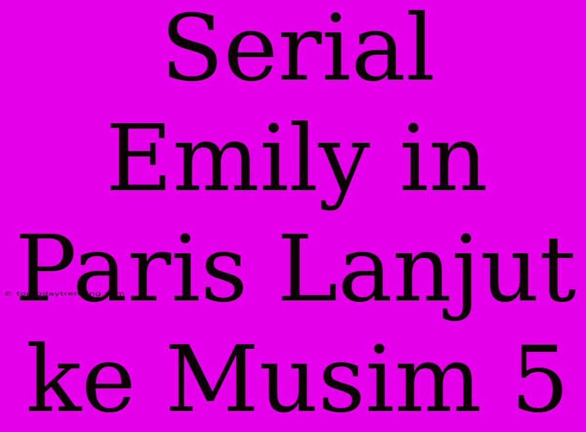 Serial Emily In Paris Lanjut Ke Musim 5