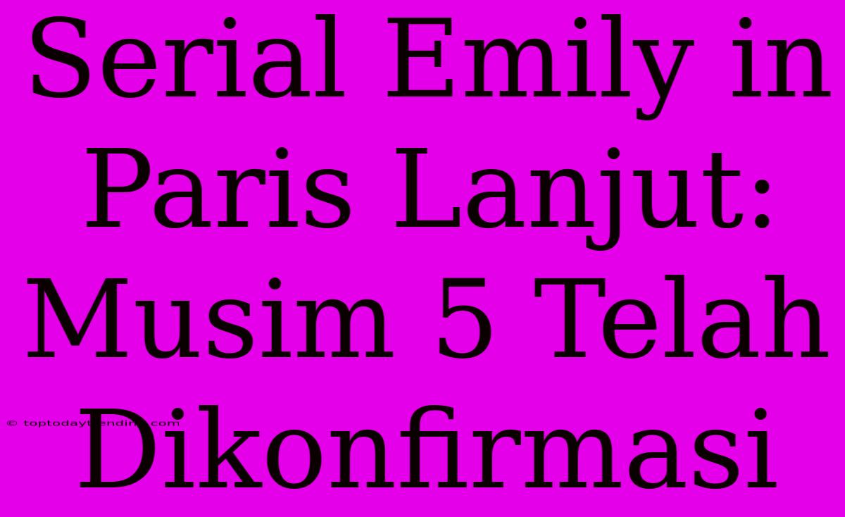 Serial Emily In Paris Lanjut: Musim 5 Telah Dikonfirmasi