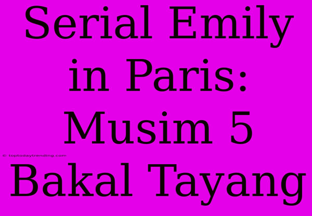 Serial Emily In Paris: Musim 5 Bakal Tayang