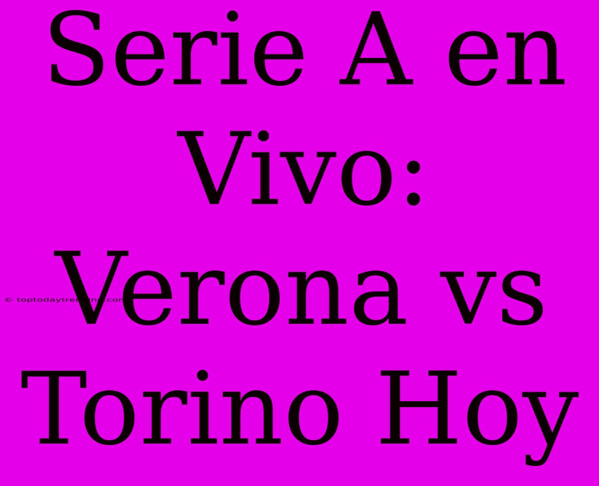 Serie A En Vivo: Verona Vs Torino Hoy