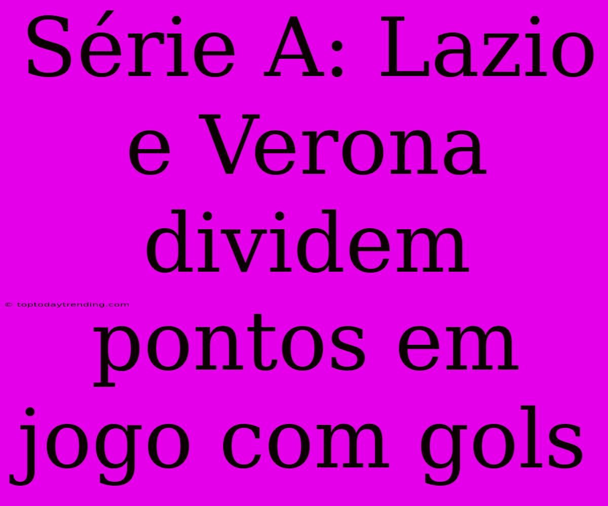 Série A: Lazio E Verona Dividem Pontos Em Jogo Com Gols