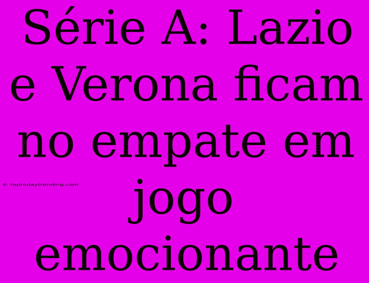 Série A: Lazio E Verona Ficam No Empate Em Jogo Emocionante