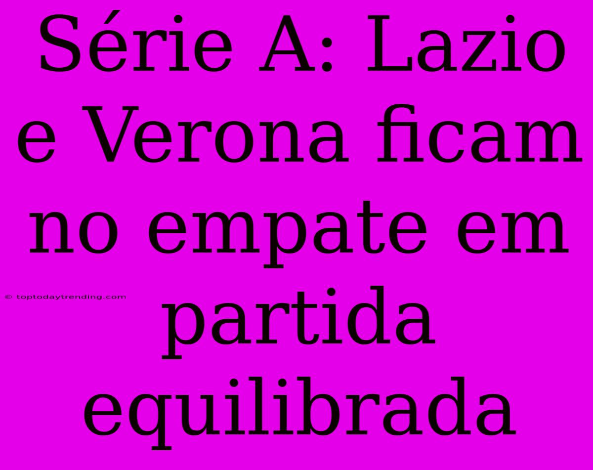 Série A: Lazio E Verona Ficam No Empate Em Partida Equilibrada