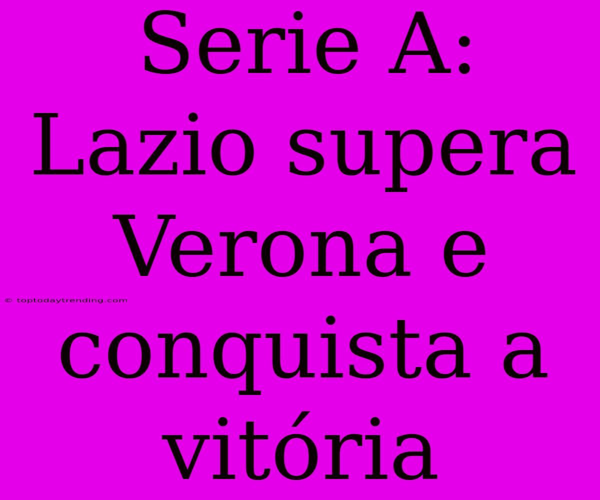 Serie A: Lazio Supera Verona E Conquista A Vitória