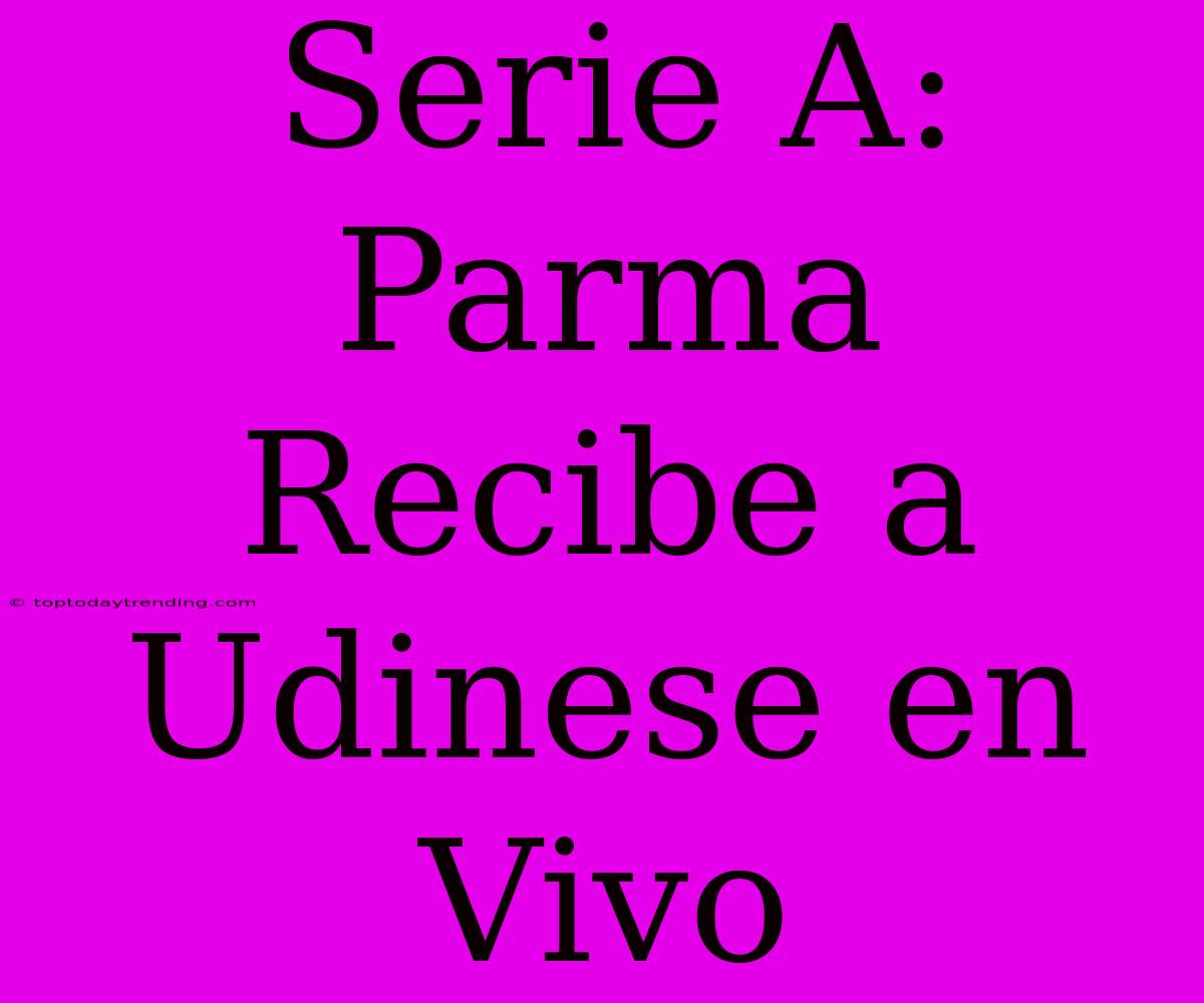 Serie A: Parma Recibe A Udinese En Vivo