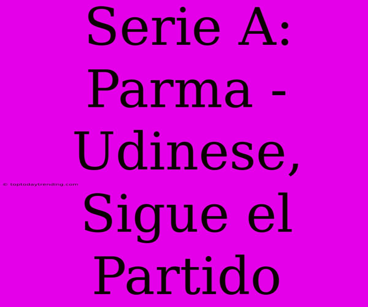 Serie A: Parma - Udinese, Sigue El Partido