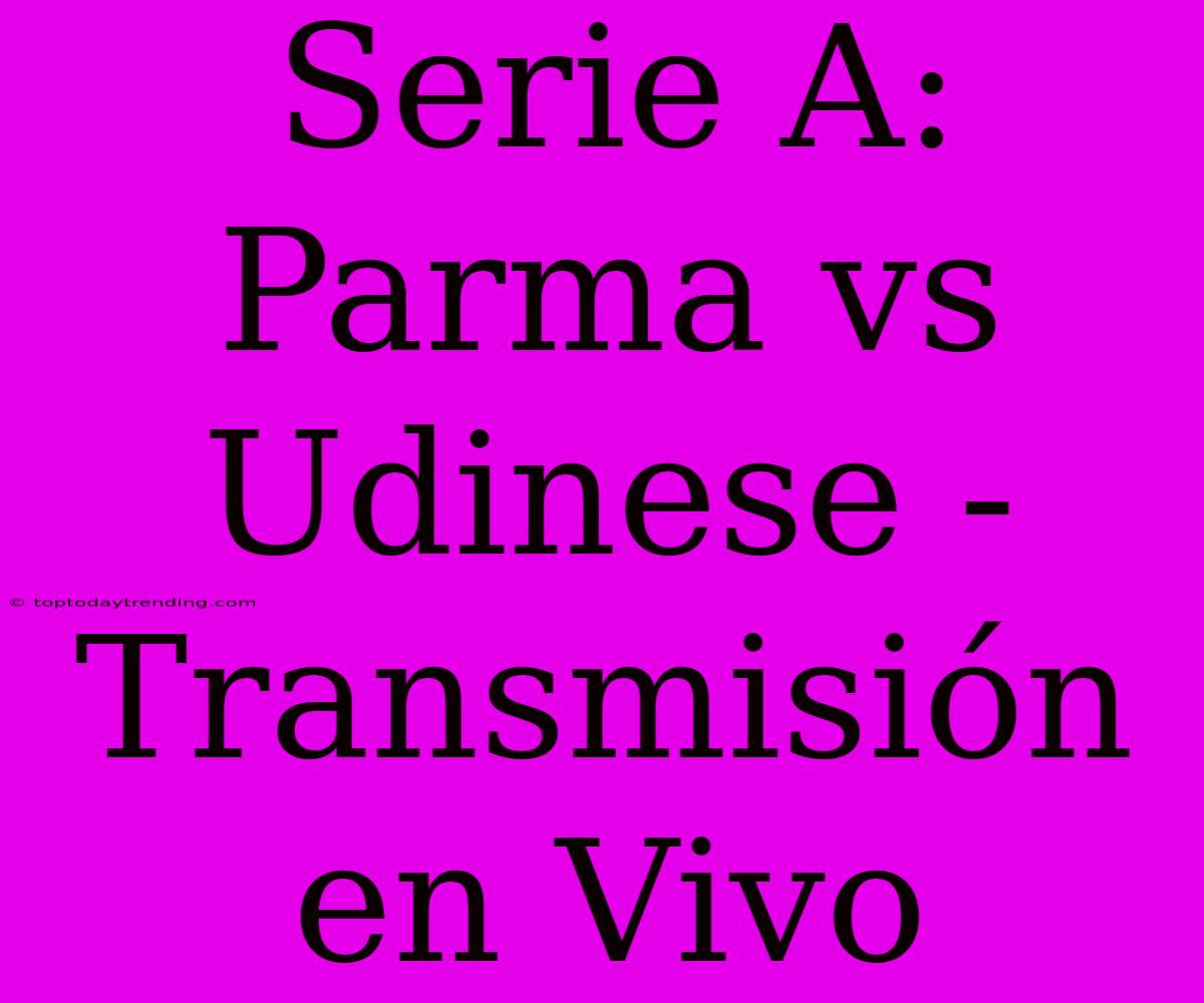 Serie A: Parma Vs Udinese - Transmisión En Vivo