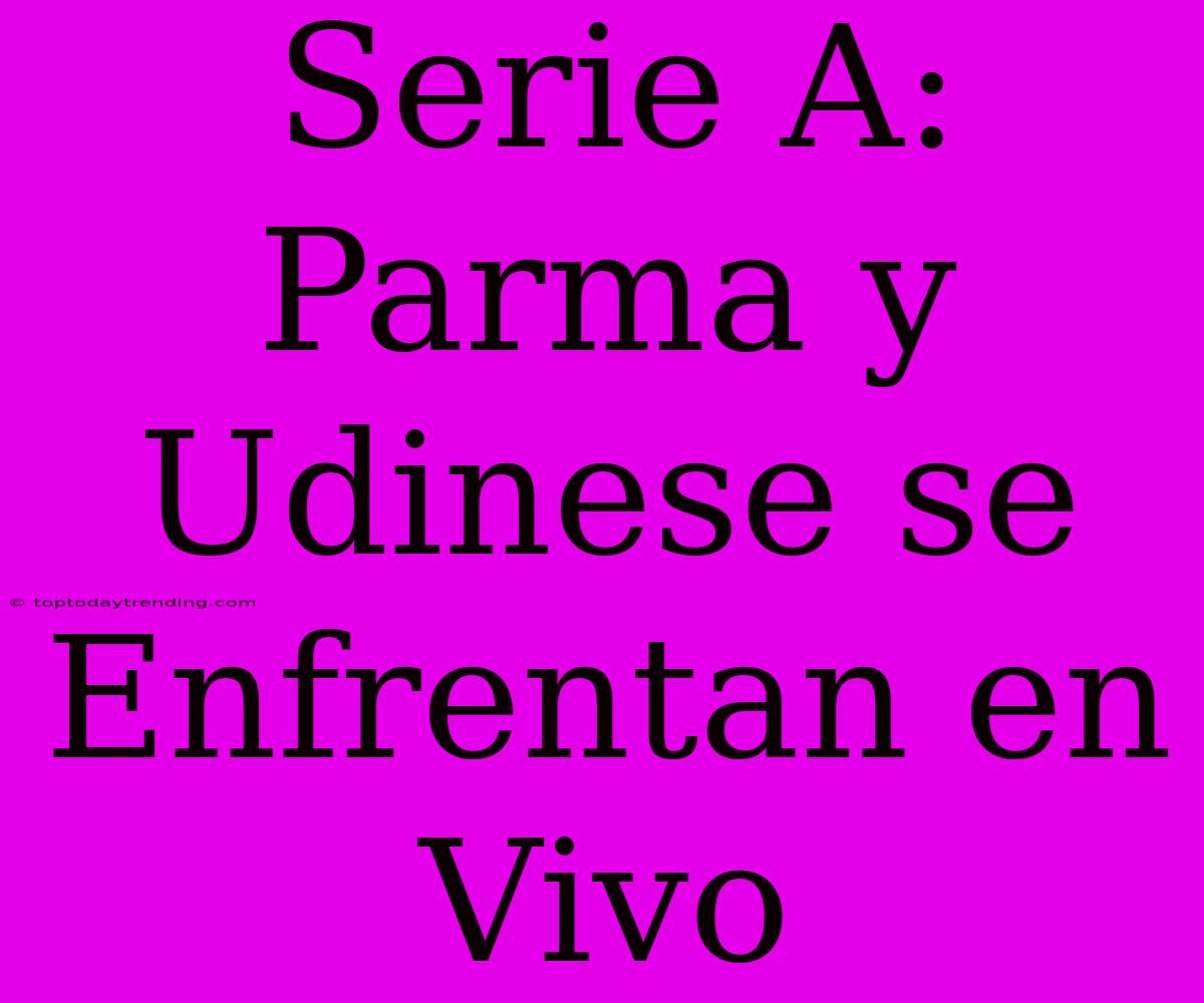 Serie A: Parma Y Udinese Se Enfrentan En Vivo