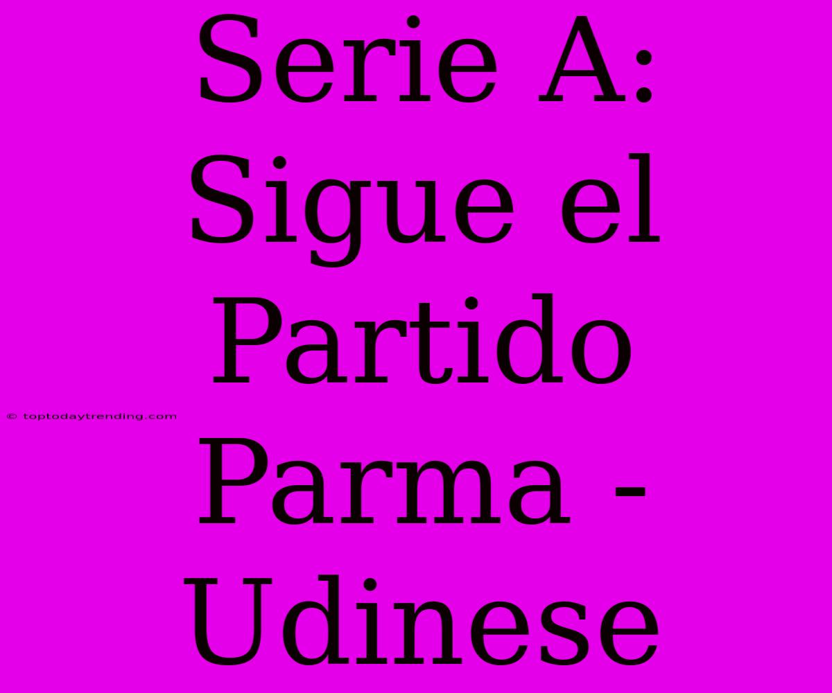 Serie A: Sigue El Partido Parma - Udinese