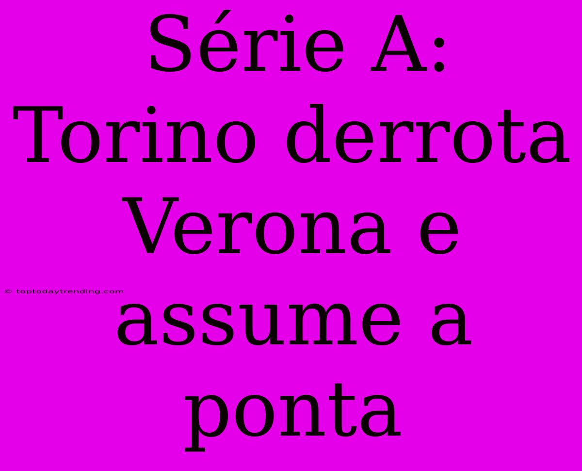 Série A: Torino Derrota Verona E Assume A Ponta