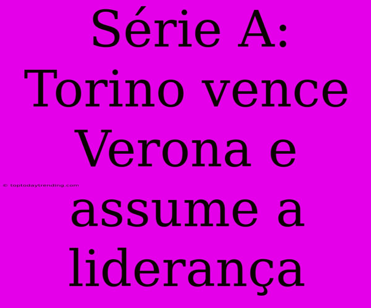 Série A: Torino Vence Verona E Assume A Liderança